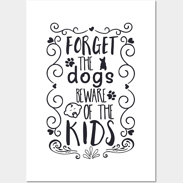 Forget the Dogs, Beware of the Kids Wall Art by unique_design76